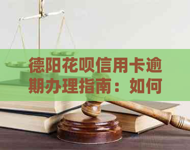 德阳花呗信用卡逾期办理指南：如何处理逾期情况并防止进一步影响？