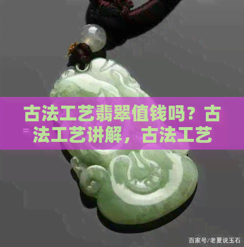 古法工艺翡翠值钱吗？古法工艺讲解，古法工艺什么意思？