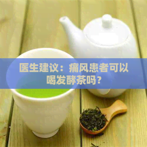 医生建议：痛风患者可以喝发酵茶吗？