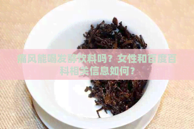 痛风能喝发酵饮料吗？女性和百度百科相关信息如何？