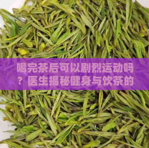 喝完茶后可以剧烈运动吗？医生揭秘健身与饮茶的适宜关系