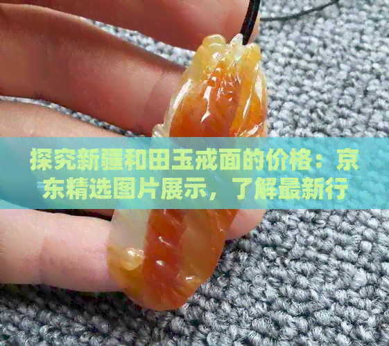 探究新疆和田玉戒面的价格：京东精选图片展示，了解最新行情！