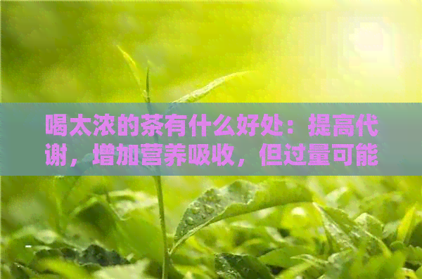 喝太浓的茶有什么好处：提高代谢，增加营养吸收，但过量可能引起不适。