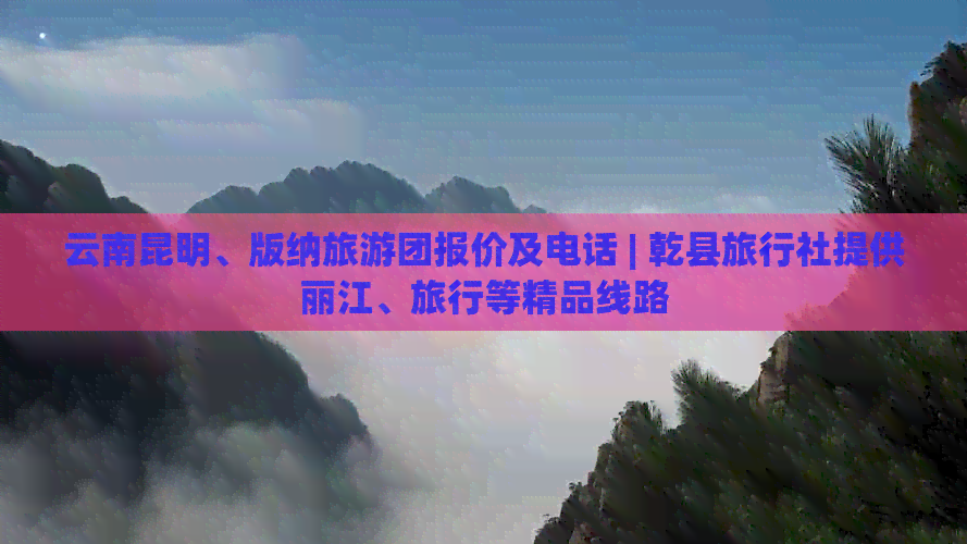 云南昆明、版纳旅游团报价及电话 | 乾县旅行社提供丽江、旅行等精品线路