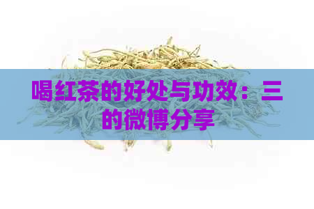 喝红茶的好处与功效：三的微博分享