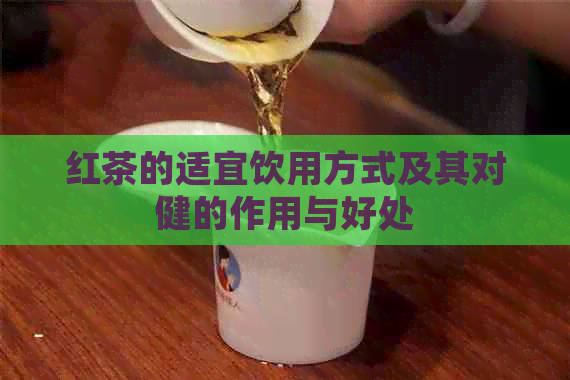 红茶的适宜饮用方式及其对健的作用与好处