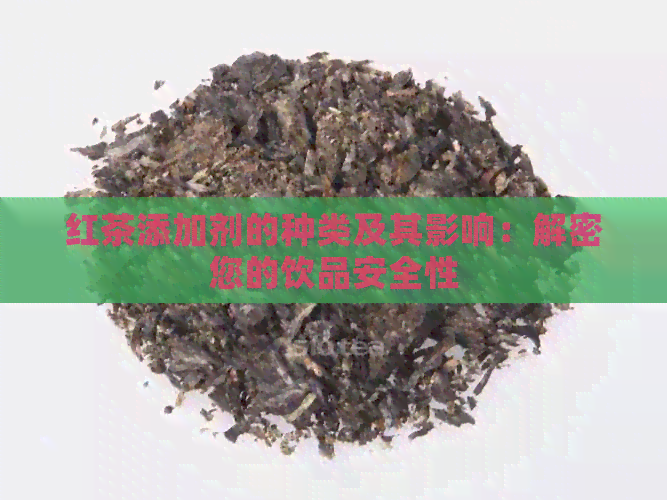 红茶添加剂的种类及其影响：解密您的饮品安全性