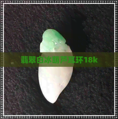 翡翠白冰葫芦耳环18k