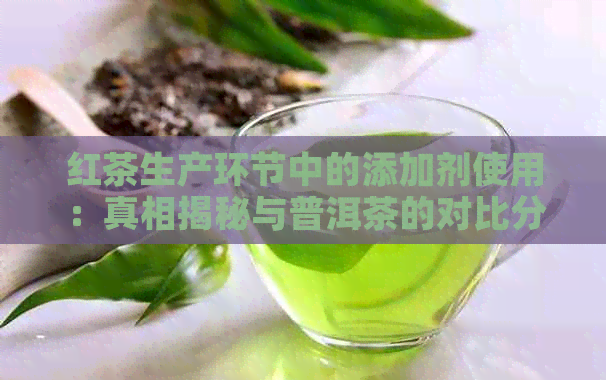 红茶生产环节中的添加剂使用：真相揭秘与普洱茶的对比分析