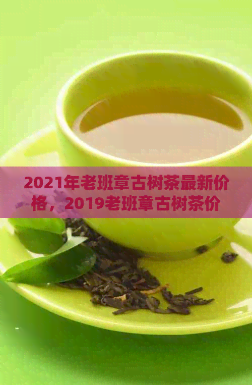 2021年老班章古树茶最新价格，2019老班章古树茶价格，老班章古树熟茶价格