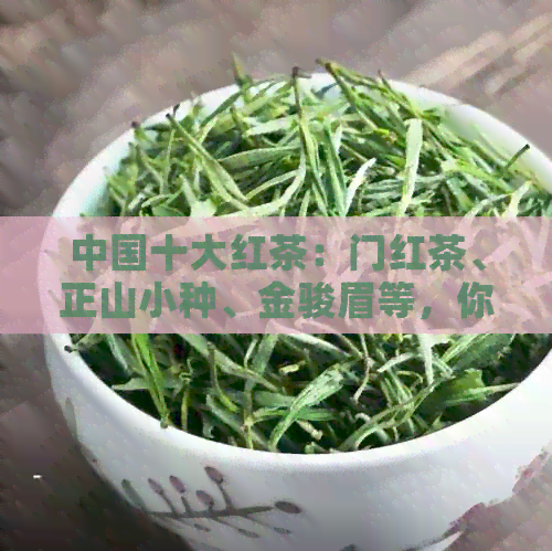 中国十大红茶：门红茶、正山小种、金骏眉等，你了解多少？