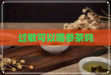 过敏可以喝参茶吗