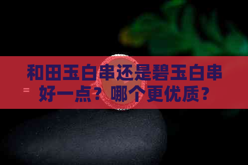 和田玉白串还是碧玉白串好一点？哪个更优质？