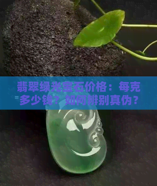 翡翠绿光宝石价格：每克多少钱？如何辨别真伪？购买注意事项一览