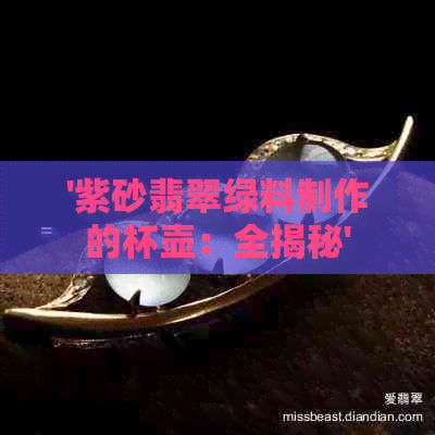 '紫砂翡翠绿料制作的杯壶：全揭秘'