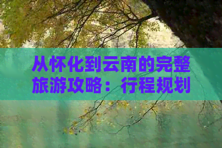 从怀化到云南的完整旅游攻略：行程规划、住宿、景点推荐及交通指南