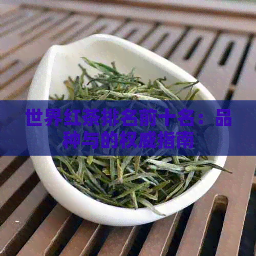 世界红茶排名前十名：品种与的权威指南