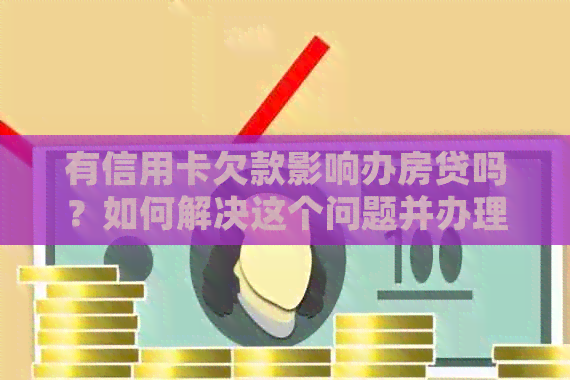 有信用卡欠款影响办房贷吗？如何解决这个问题并办理房贷呢？