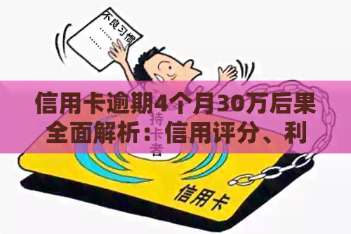 信用卡逾期4个月30万后果全面解析：信用评分、利息、法律责任等一网打尽！