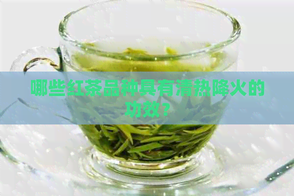 哪些红茶品种具有清热降火的功效？