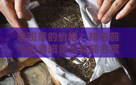 老班章的价格：排名前十的老班章及其知名度