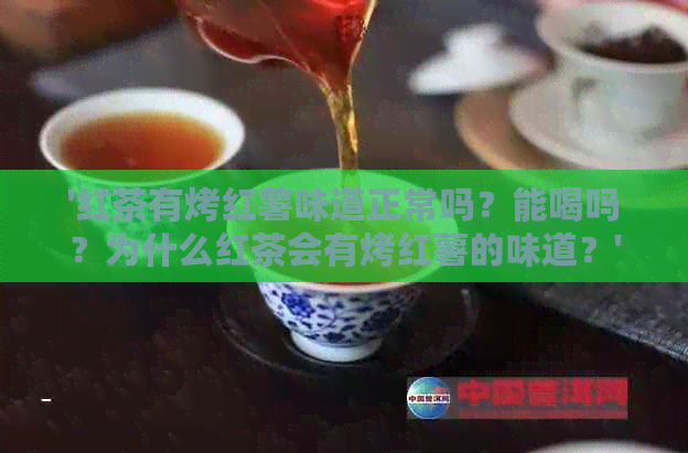 '红茶有烤红薯味道正常吗？能喝吗？为什么红茶会有烤红薯的味道？'