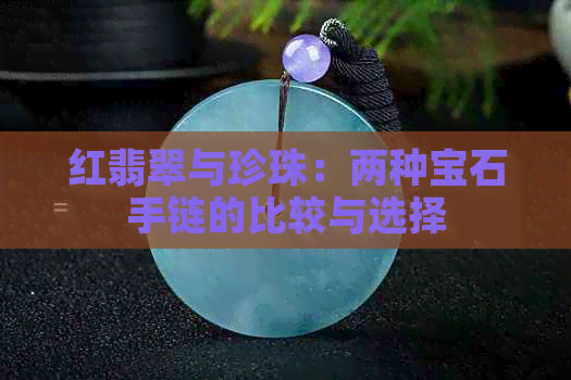 红翡翠与珍珠：两种宝石手链的比较与选择