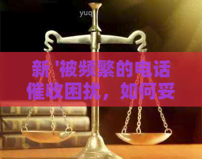 新 '被频繁的电话困扰，如何妥善应对信用卡逾期问题？'