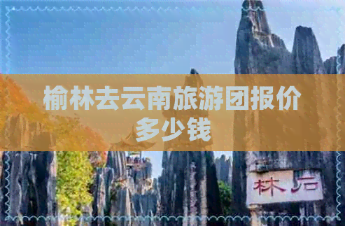 榆林去云南旅游团报价多少钱