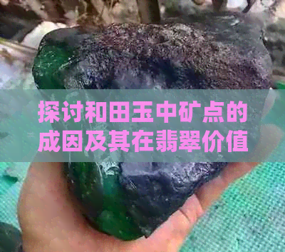 探讨和田玉中矿点的成因及其在翡翠价值中的影响