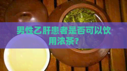 男性乙肝患者是否可以饮用浓茶？