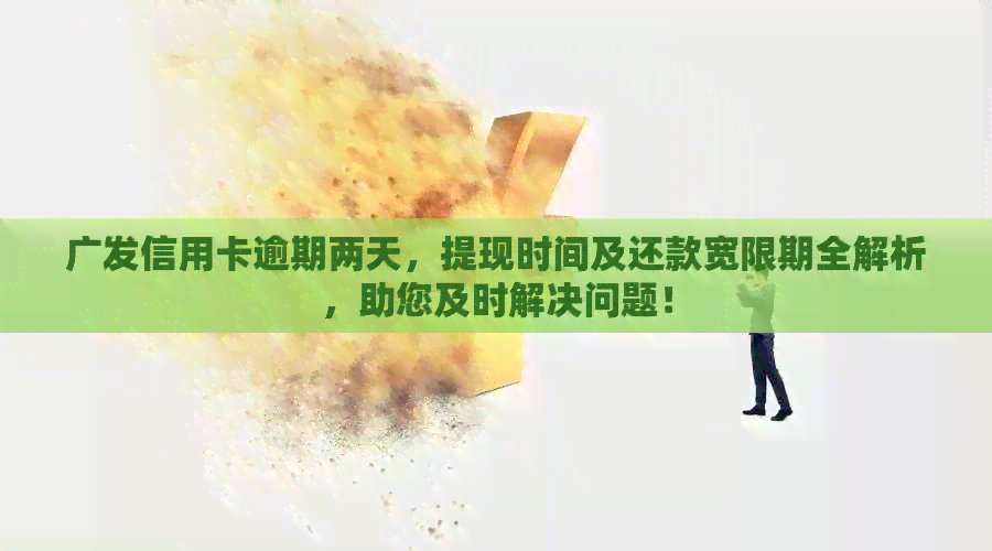 广发信用卡逾期两天，提现时间及还款宽限期全解析，助您及时解决问题！