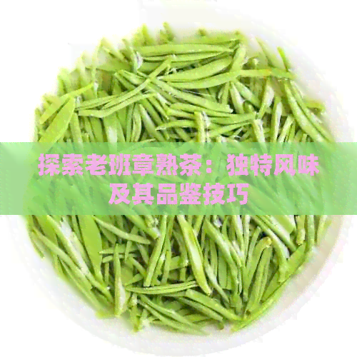 探索老班章熟茶：独特风味及其品鉴技巧