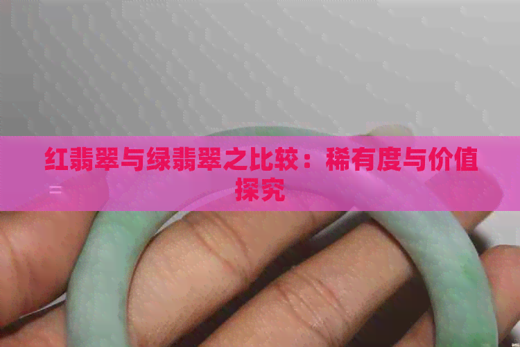 红翡翠与绿翡翠之比较：稀有度与价值探究