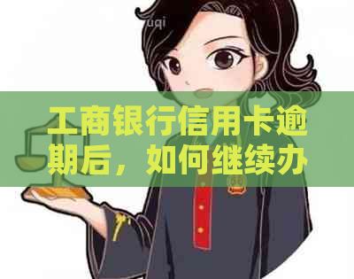 工商银行信用卡逾期后，如何继续办理工商银行卡及相关问题解答