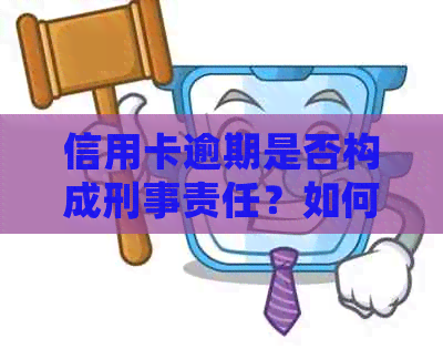 信用卡逾期是否构成刑事责任？如何处理信用卡逾期问题以避免法律风险？