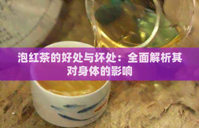 泡红茶的好处与坏处：全面解析其对身体的影响