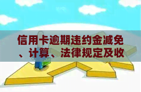 信用卡逾期违约金减免、计算、法律规定及收取频率，是否可与银行取消？