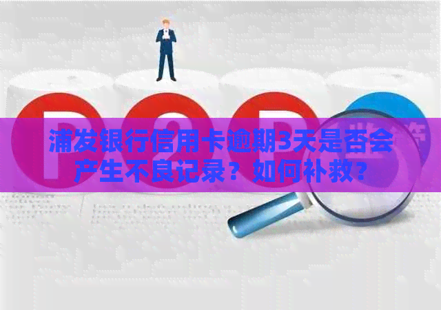 浦发银行信用卡逾期3天是否会产生不良记录？如何补救？