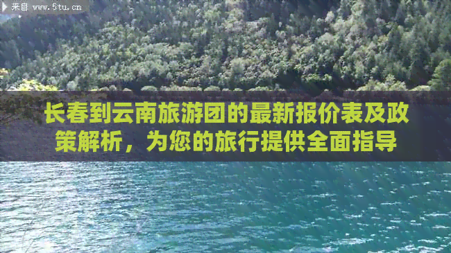 长春到云南旅游团的最新报价表及政策解析，为您的旅行提供全面指导