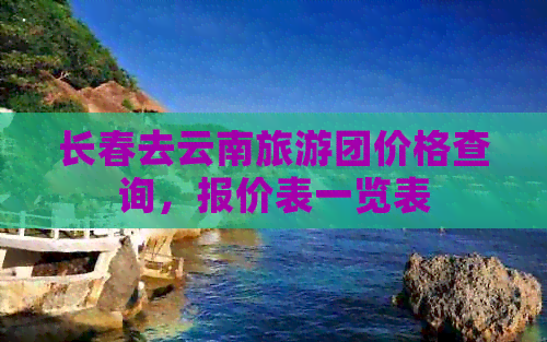 长春去云南旅游团价格查询，报价表一览表