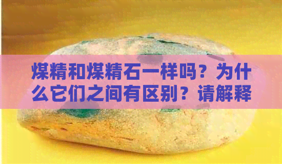 煤精和煤精石一样吗？为什么它们之间有区别？请解释煤精石的含义。