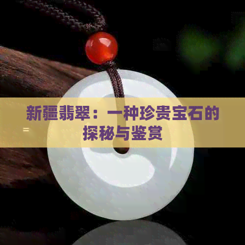 新疆翡翠：一种珍贵宝石的探秘与鉴赏