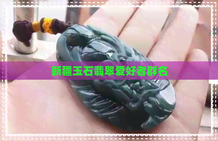 新疆玉石翡翠爱好者群名