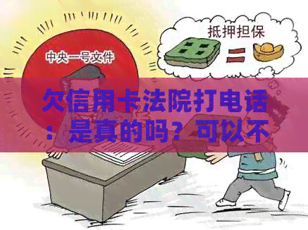 欠信用卡法院打电话：是真的吗？可以不接吗？