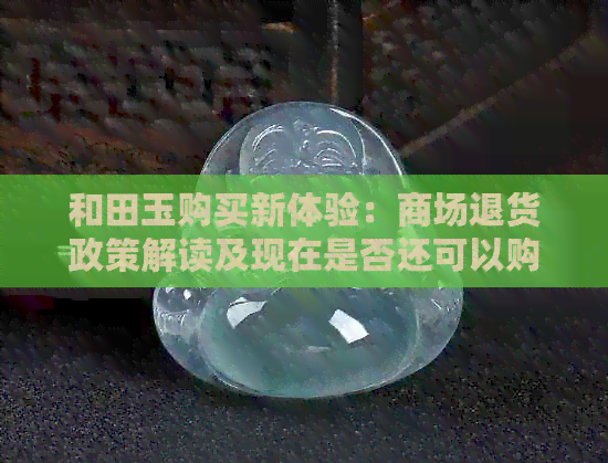 和田玉购买新体验：商场退货政策解读及现在是否还可以购买？