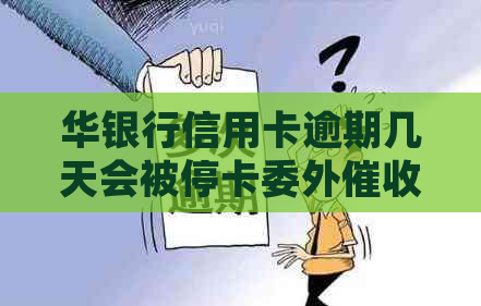 华银行信用卡逾期几天会被停卡委外：影响及处理流程