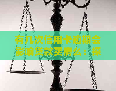 有几次信用卡逾期会影响贷款买房么：探讨逾期记录对房贷的影响