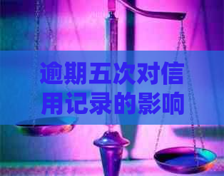 逾期五次对信用记录的影响及是否会导致问题探讨