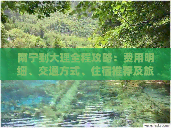 南宁到大理全程攻略：费用明细、交通方式、住宿推荐及旅游景点大公开！